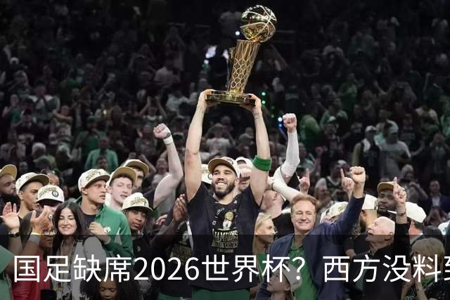 国足缺席2026世界杯？西方没料到，中国包揽三大赛道！