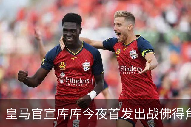 皇马官宣库库今夜首发出战佛得角 FIFA补贴一半一半